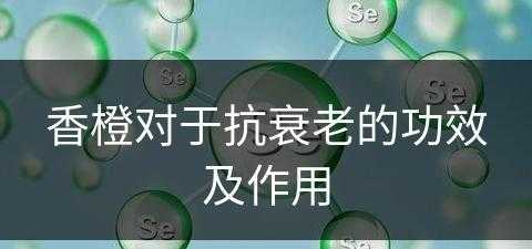 香橙对于抗衰老的功效及作用